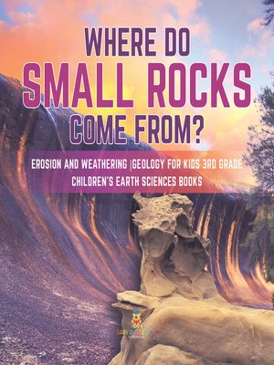 cover image of Where Do Small Rocks Come From?--Erosion and Weathering--Geology for Kids 3rd Grade--Children's Earth Sciences Books